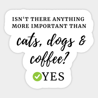 Isn't there anything more important than cats, dogs & coffee? Yes Sticker